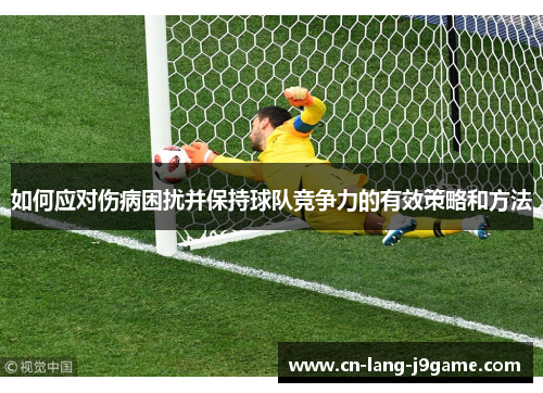 如何应对伤病困扰并保持球队竞争力的有效策略和方法 如何应对伤病困扰并保持球队竞争力的有效策略和方法