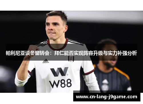 帕利尼亚谈冬窗转会：拜仁能否实现阵容升级与实力补强分析