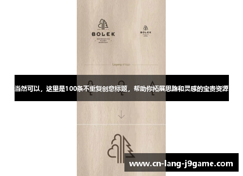 当然可以,这里是100条不重复创意标题,帮助你拓展思路和灵感的宝贵资源 当然可以,这里是100条不重复创意标题,帮助你拓展思路和灵感的宝贵资源