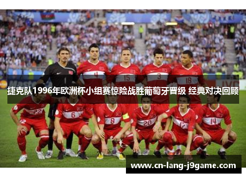 捷克队1996年欧洲杯小组赛惊险战胜葡萄牙晋级 经典对决回顾