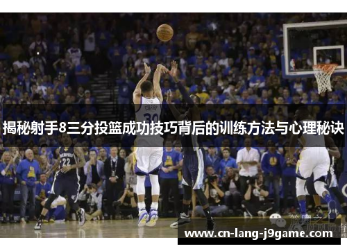 揭秘射手8三分投篮成功技巧背后的训练方法与心理秘诀