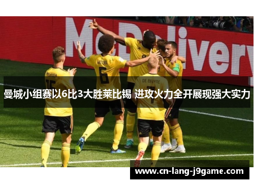 曼城小组赛以6比3大胜莱比锡 进攻火力全开展现强大实力