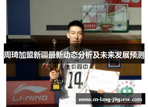 周琦加盟新疆最新动态分析及未来发展预测