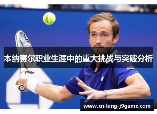 本纳赛尔职业生涯中的重大挑战与突破分析