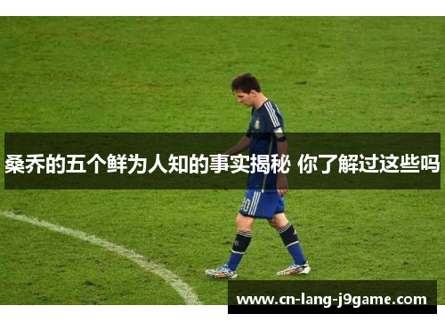 桑乔的五个鲜为人知的事实揭秘 你了解过这些吗