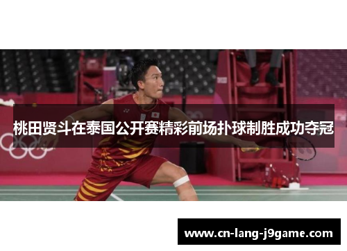 桃田贤斗在泰国公开赛精彩前场扑球制胜成功夺冠