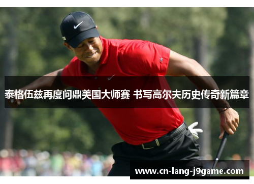 泰格伍兹再度问鼎美国大师赛 书写高尔夫历史传奇新篇章 泰格伍兹再度问鼎美国大师赛 书写高尔夫历史传奇新篇章
