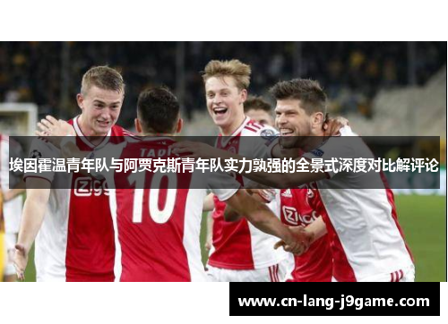 埃因霍温青年队与阿贾克斯青年队实力孰强的全景式深度对比解评论 埃因霍温青年队与阿贾克斯青年队实力孰强的全景式深度对比解评论