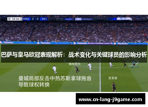 巴萨与皇马欧冠表现解析:战术变化与关键球员的影响分析 巴萨与皇马欧冠表现解析:战术变化与关键球员的影响分析