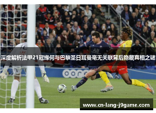 深度解析法甲21冠缘何与巴黎圣日耳曼毫无关联背后隐藏真相之谜 深度解析法甲21冠缘何与巴黎圣日耳曼毫无关联背后隐藏真相之谜