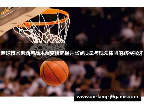 篮球技术创新与战术演变研究提升比赛质量与观众体验的路径探讨 篮球技术创新与战术演变研究提升比赛质量与观众体验的路径探讨