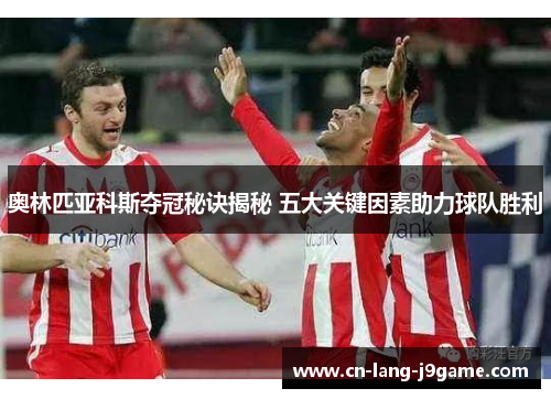 奥林匹亚科斯夺冠秘诀揭秘 五大关键因素助力球队胜利