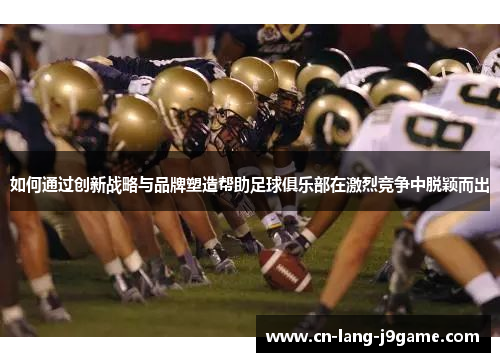 如何通过创新战略与品牌塑造帮助足球俱乐部在激烈竞争中脱颖而出