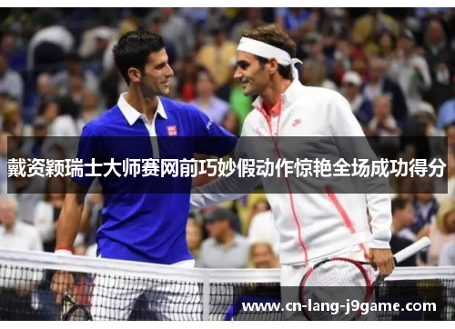 戴资颖瑞士大师赛网前巧妙假动作惊艳全场成功得分