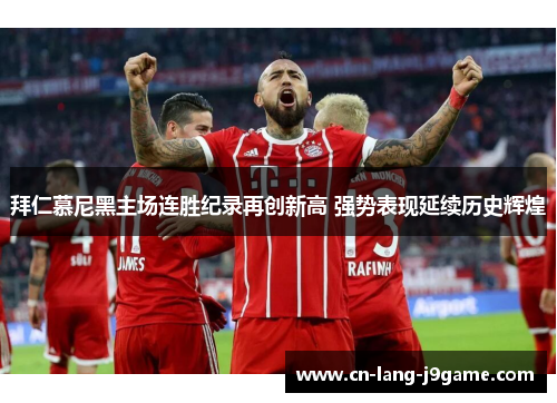 拜仁慕尼黑主场连胜纪录再创新高 强势表现延续历史辉煌