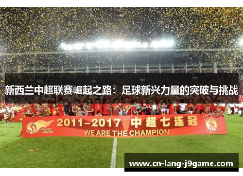 新西兰中超联赛崛起之路:足球新兴力量的突破与挑战 新西兰中超联赛崛起之路:足球新兴力量的突破与挑战