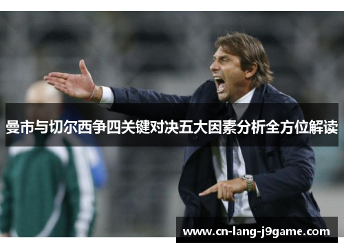 曼市与切尔西争四关键对决五大因素分析全方位解读 曼市与切尔西争四关键对决五大因素分析全方位解读
