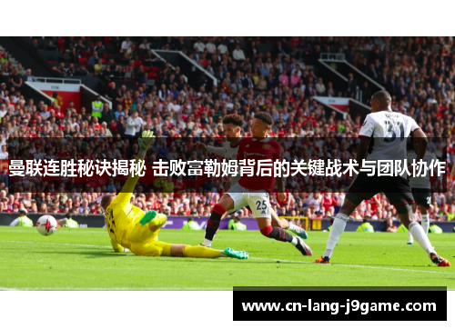 曼联连胜秘诀揭秘 击败富勒姆背后的关键战术与团队协作