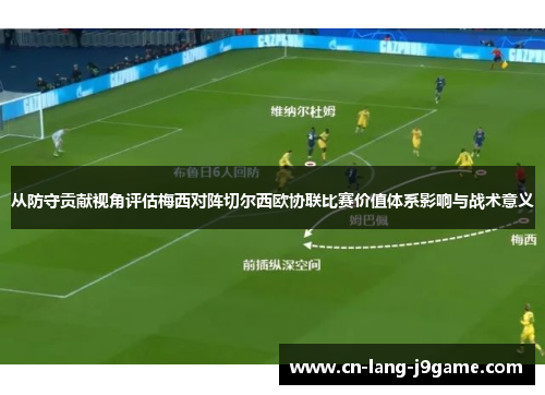 从防守贡献视角评估梅西对阵切尔西欧协联比赛价值体系影响与战术意义