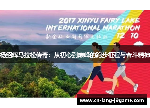 杨绍辉马拉松传奇：从初心到巅峰的跑步征程与奋斗精神