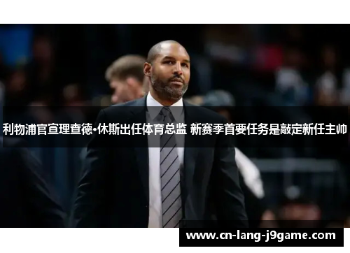 利物浦官宣理查德·休斯出任体育总监 新赛季首要任务是敲定新任主帅