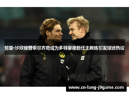 努里·沙欣接替泰尔齐奇成为多特蒙德新任主教练引发球迷热议