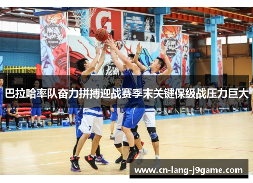 巴拉哈率队奋力拼搏迎战赛季末关键保级战压力巨大 巴拉哈率队奋力拼搏迎战赛季末关键保级战压力巨大