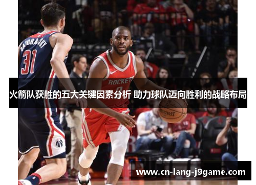 火箭队获胜的五大关键因素分析 助力球队迈向胜利的战略布局 火箭队获胜的五大关键因素分析 助力球队迈向胜利的战略布局