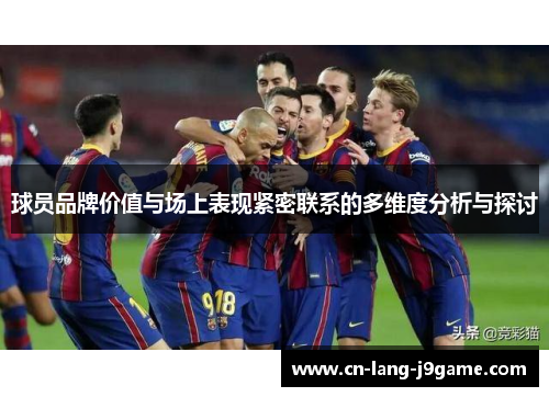 球员品牌价值与场上表现紧密联系的多维度分析与探讨