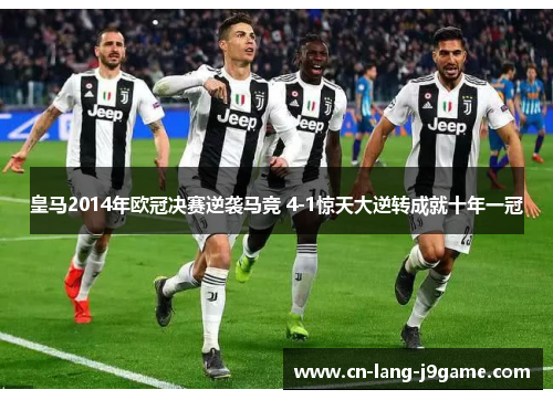 皇马2014年欧冠决赛逆袭马竞 4-1惊天大逆转成就十年一冠