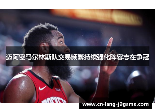 迈阿密马尔林斯队交易频繁持续强化阵容志在争冠