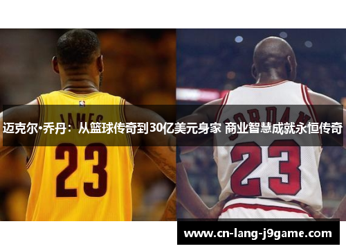 迈克尔·乔丹：从篮球传奇到30亿美元身家 商业智慧成就永恒传奇