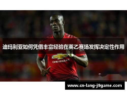 迪玛利亚如何凭借丰富经验在英乙赛场发挥决定性作用