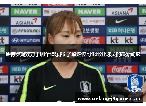金特罗现效力于哪个俱乐部 了解这位哥伦比亚球员的最新动态