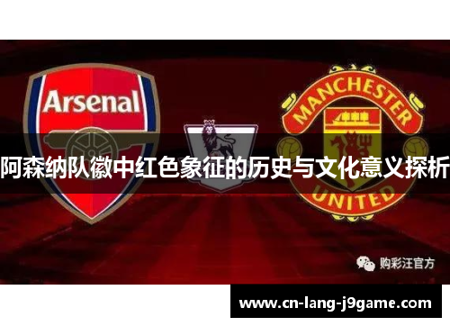 阿森纳队徽中红色象征的历史与文化意义探析