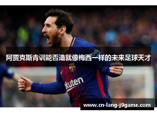 阿贾克斯青训能否造就像梅西一样的未来足球天才